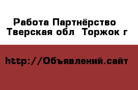 Работа Партнёрство. Тверская обл.,Торжок г.